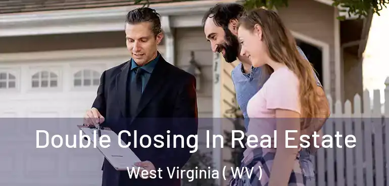 Double Closing In Real Estate West Virginia ( WV )