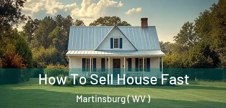 How To Sell House Fast Martinsburg ( WV )