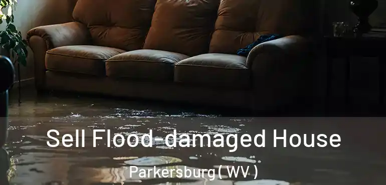  Sell Flood-damaged House Parkersburg ( WV )