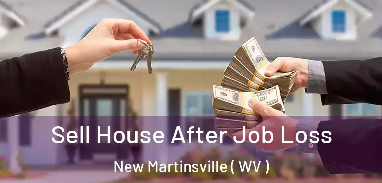  Sell House After Job Loss New Martinsville ( WV )