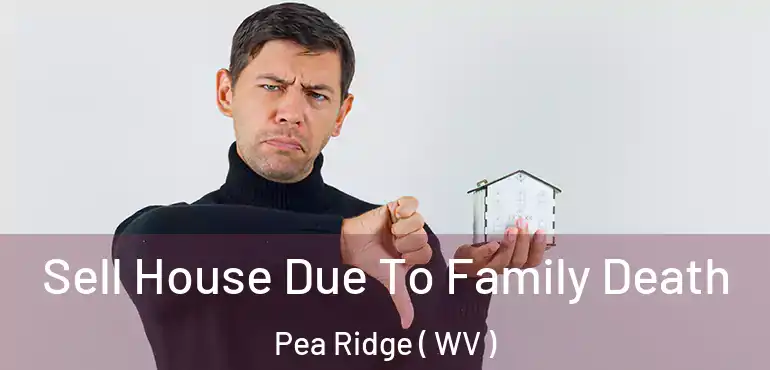 Sell House Due To Family Death Pea Ridge ( WV )