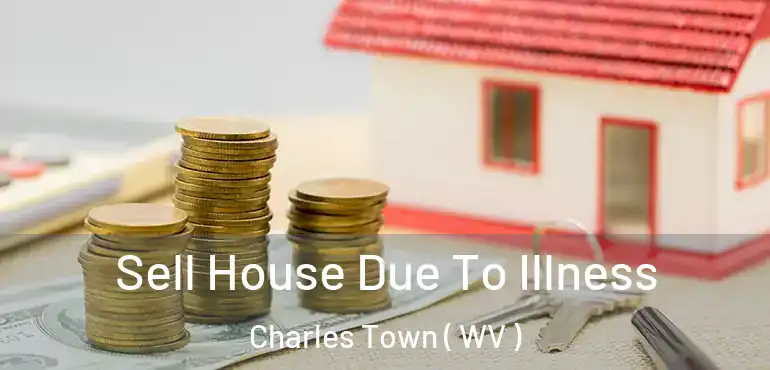 Sell House Due To Illness Charles Town ( WV )