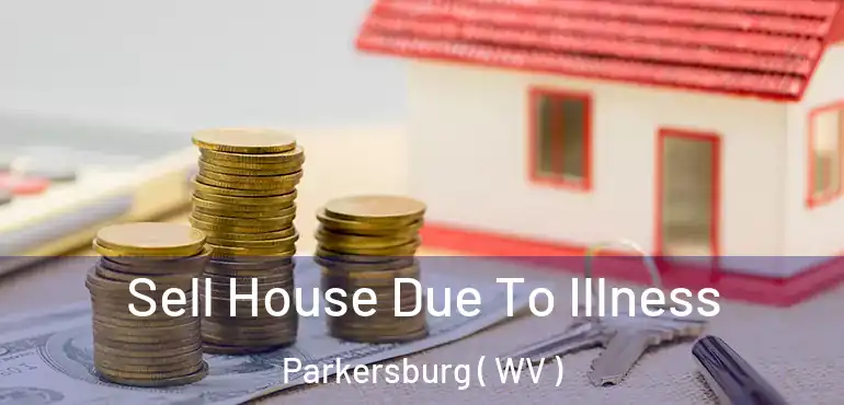  Sell House Due To Illness Parkersburg ( WV )