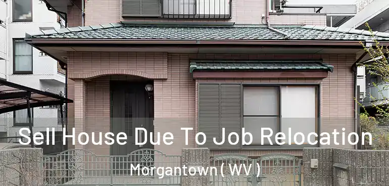 Sell House Due To Job Relocation Morgantown ( WV )