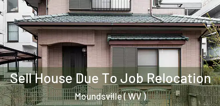 Sell House Due To Job Relocation Moundsville ( WV )