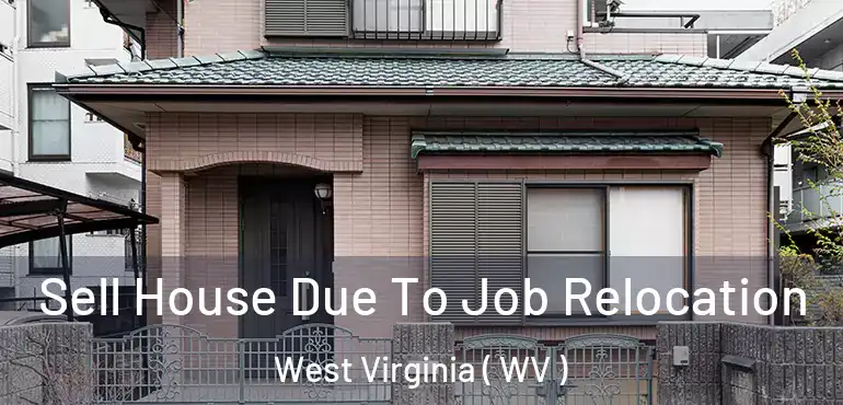 Sell House Due To Job Relocation West Virginia ( WV )