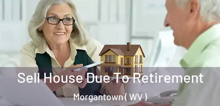 Sell House Due To Retirement Morgantown ( WV )