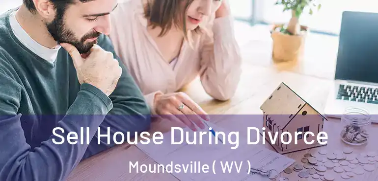 Sell House During Divorce Moundsville ( WV )