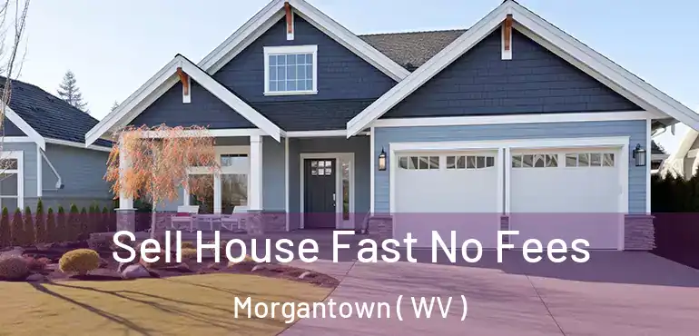 Sell House Fast No Fees Morgantown ( WV )
