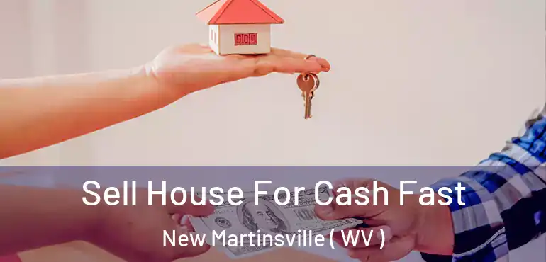 Sell House For Cash Fast New Martinsville ( WV )