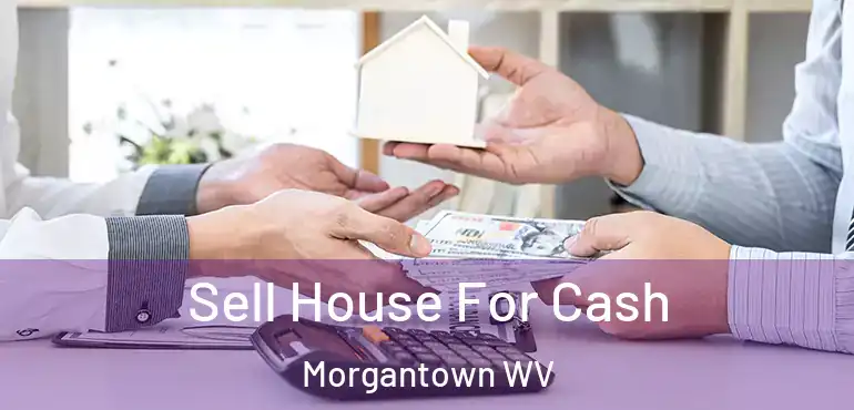 Sell House For Cash Morgantown WV