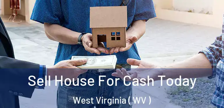 Sell House For Cash Today West Virginia ( WV )