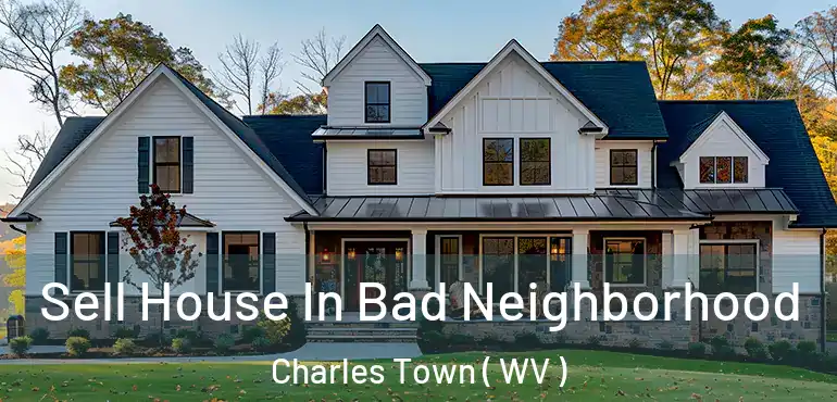  Sell House In Bad Neighborhood Charles Town ( WV )