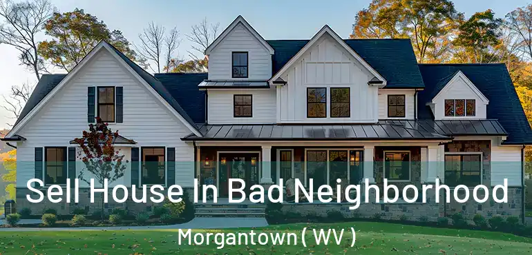 Sell House In Bad Neighborhood Morgantown ( WV )