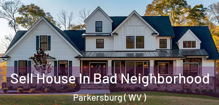 Sell House In Bad Neighborhood Parkersburg ( WV )