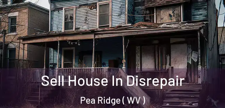 Sell House In Disrepair Pea Ridge ( WV )