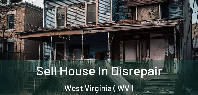 Sell House In Disrepair West Virginia ( WV )