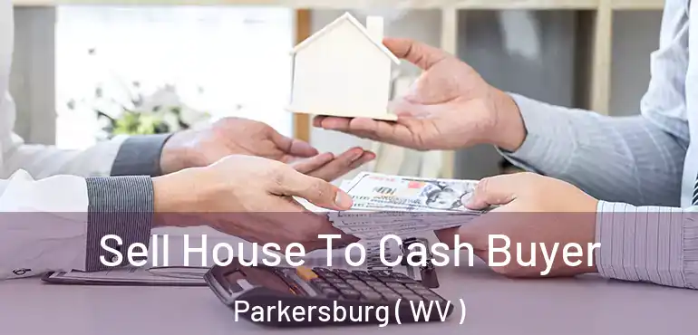 Sell House To Cash Buyer Parkersburg ( WV )
