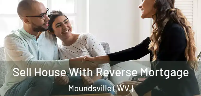 Sell House With Reverse Mortgage Moundsville ( WV )