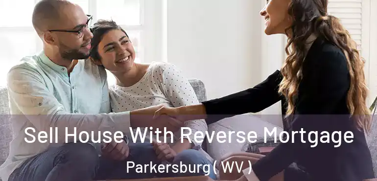 Sell House With Reverse Mortgage Parkersburg ( WV )