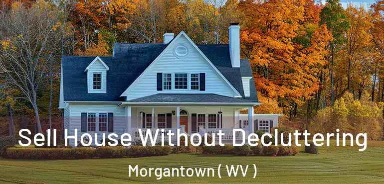 Sell House Without Decluttering Morgantown ( WV )
