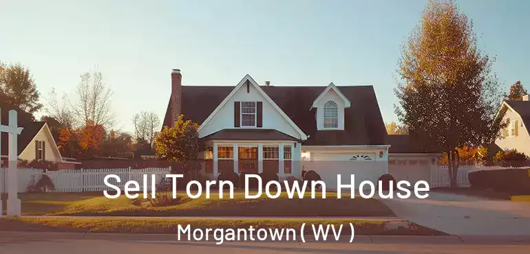 Sell Torn Down House Morgantown ( WV )